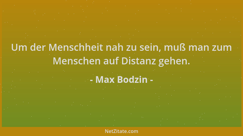 Max Bodzin - Um der Menschheit nah zu sein, muß man zum Menschen auf Distanz gehen....