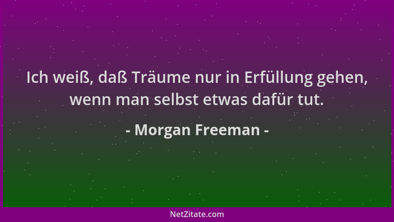 Morgan Freeman - Ich weiß, daß Träume nur in Erfüllung gehen, wenn man selbst etwas dafür tut....