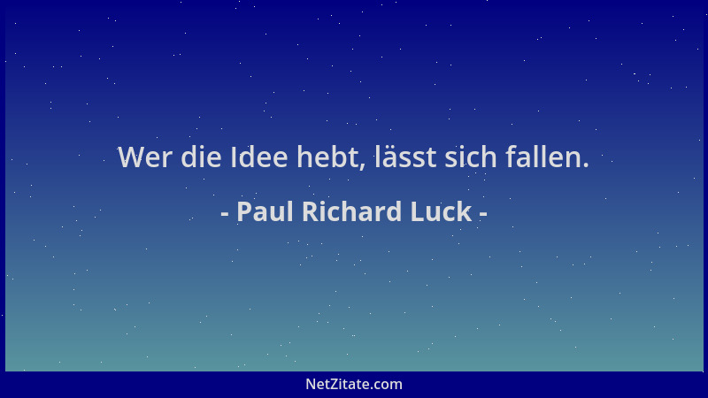 Paul Richard Luck - Wer die Idee hebt, lässt sich fallen....