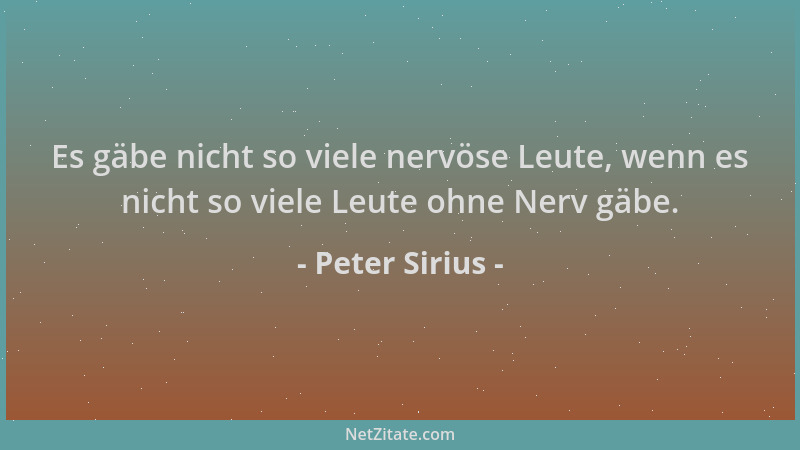 Peter Sirius - Es gäbe nicht so viele nervöse Leute, wenn es nicht so viele Leute ohne Nerv gäbe....