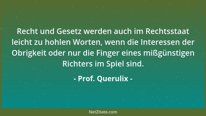 Prof. Querulix - Recht und Gesetz werden auch im Rechtsstaat leicht zu hohlen Worten, wenn die Interessen der Obrigkeit ode...