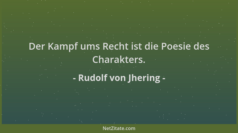 Rudolf von Jhering - Der Kampf ums Recht ist die Poesie des Charakters....