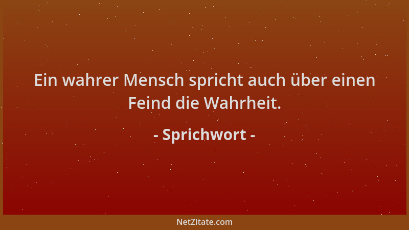 Sprichwort - Ein wahrer Mensch spricht auch über einen Feind die Wahrheit....