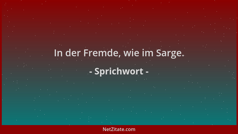 Sprichwort - In der Fremde, wie im Sarge....