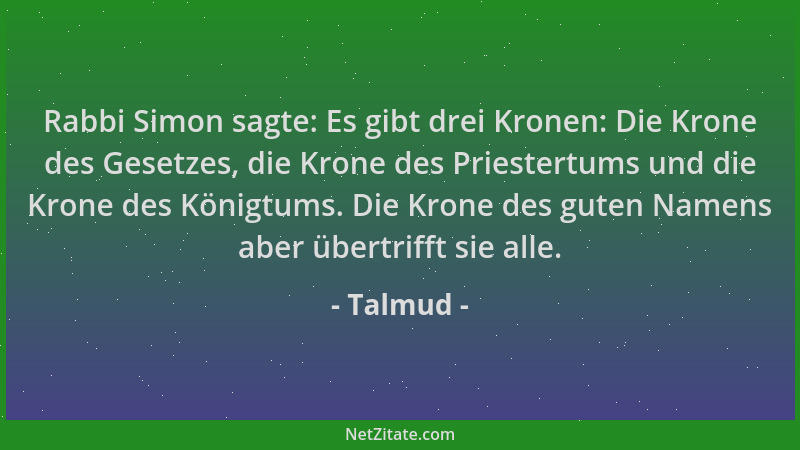 Talmud - Rabbi Simon sagte: Es gibt drei Kronen: Die Krone des Gesetzes, die Krone des Priestertums und die Krone des König...