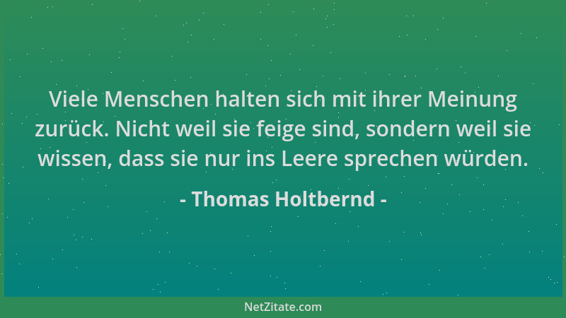 Thomas Holtbernd - Viele Menschen halten sich mit ihrer Meinung zurück. Nicht weil sie feige sind, sondern weil sie wissen,...