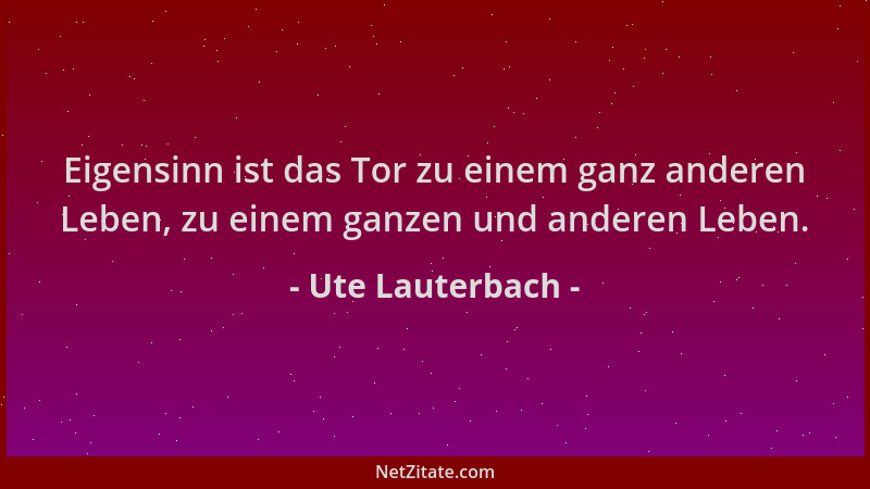 Ute Lauterbach - Eigensinn ist das Tor zu einem ganz anderen Leben, zu einem ganzen und anderen Leben....