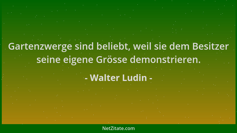 Walter Ludin - Gartenzwerge sind beliebt, weil sie dem Besitzer seine eigene Grösse demonstrieren....