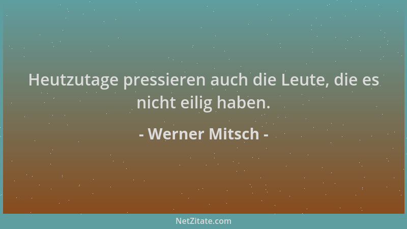 Werner Mitsch - Heutzutage pressieren auch die Leute, die es nicht eilig haben....