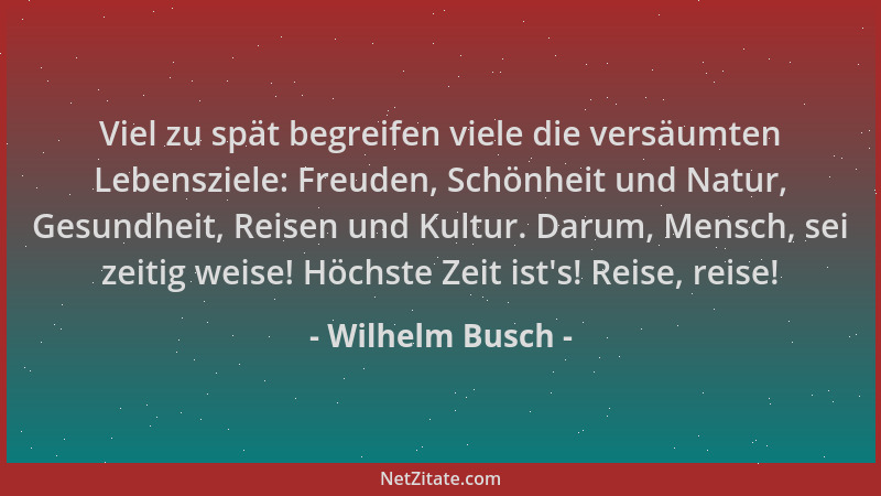 Wilhelm Busch - Viel zu spät begreifen viele die versäumten Lebensziele: Freuden, Schönheit und Natur, Gesundheit, Reisen u...