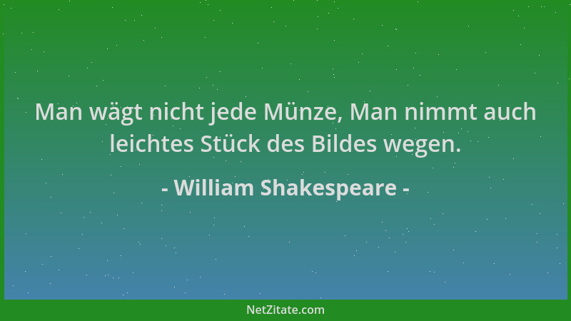 William Shakespeare - Man wägt nicht jede Münze, Man nimmt auch leichtes Stück des Bildes wegen....