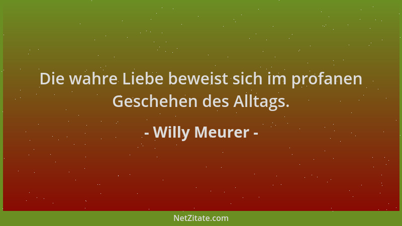 Willy Meurer - Die wahre Liebe beweist sich im profanen Geschehen des Alltags....