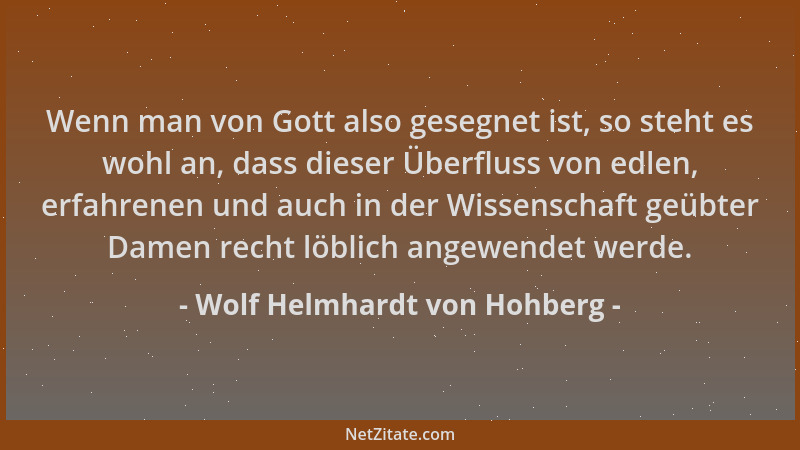 Wolf Helmhardt von Hohberg - Wenn man von Gott also gesegnet ist, so steht es wohl an, dass dieser Überfluss von edlen, erf...