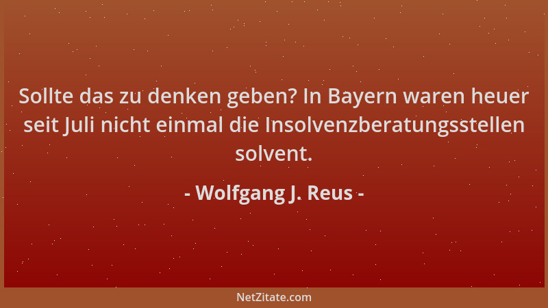 Wolfgang J. Reus - Sollte das zu denken geben? In Bayern waren heuer seit Juli nicht einmal die Insolvenzberatungsstellen s...