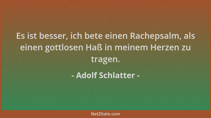 Adolf Schlatter - Es ist besser, ich bete einen Rachepsalm, als einen gottlosen Haß in meinem Herzen zu tragen....