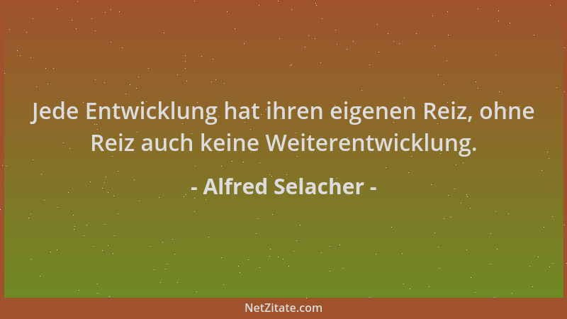 Alfred Selacher - Jede Entwicklung hat ihren eigenen Reiz, ohne Reiz auch keine Weiterentwicklung....