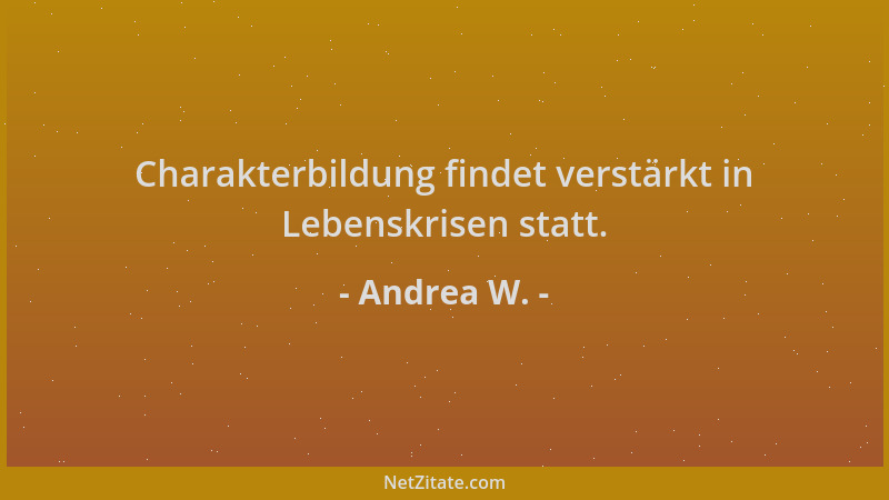 Andrea W. - Charakterbildung findet verstärkt in Lebenskrisen statt....