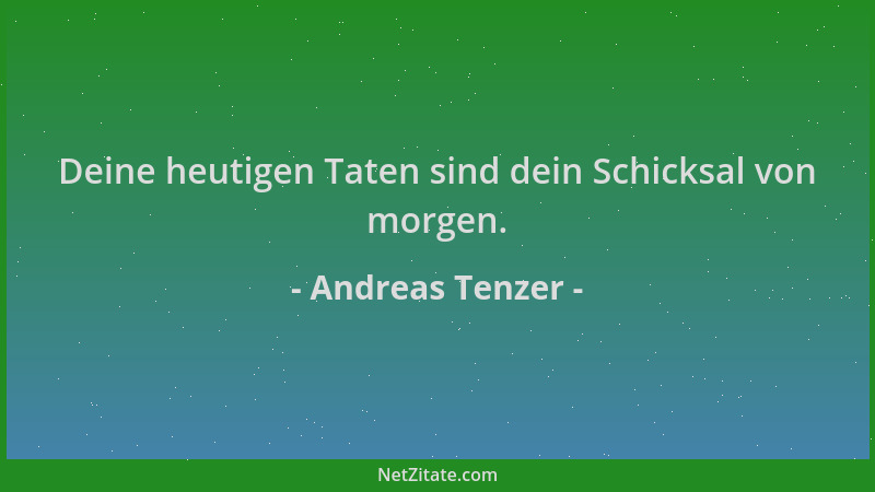 Andreas Tenzer - Deine heutigen Taten sind dein Schicksal von morgen....
