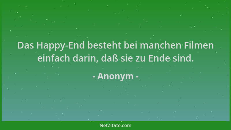 Anonym - Das Happy-End besteht bei manchen Filmen einfach darin, daß sie zu Ende sind....