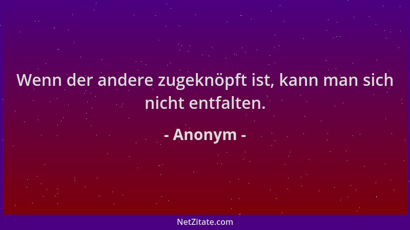 Anonym - Wenn der andere zugeknöpft ist, kann man sich nicht entfalten....