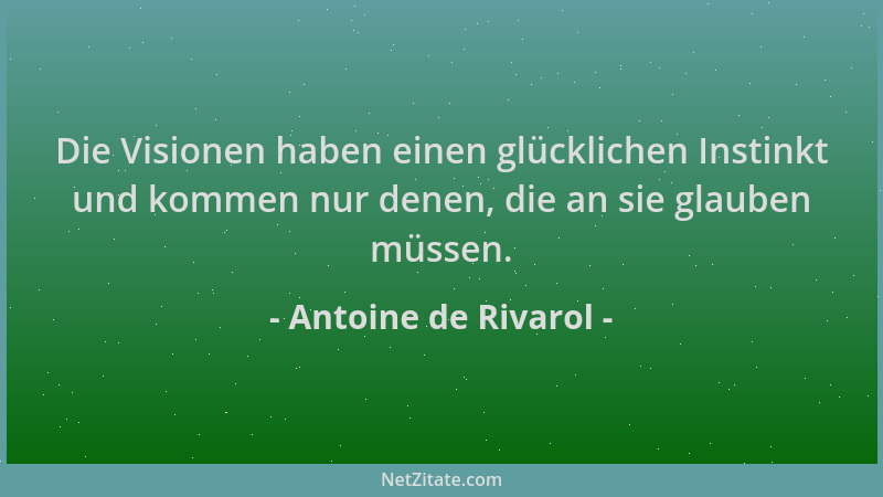 Antoine de Rivarol - Die Visionen haben einen glücklichen Instinkt und kommen nur denen, die an sie glauben müssen....