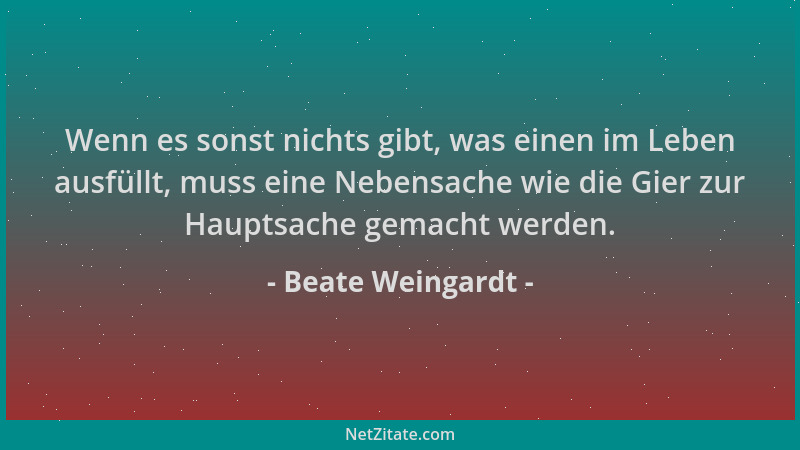 Beate Weingardt - Wenn es sonst nichts gibt, was einen im Leben ausfüllt, muss eine Nebensache wie die Gier zur Hauptsache...