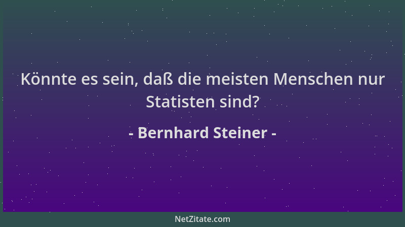 Bernhard Steiner - Könnte es sein, daß die meisten Menschen nur Statisten sind?...