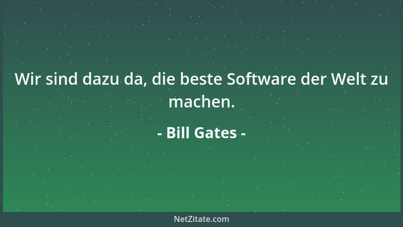 Bill Gates - Wir sind dazu da, die beste Software der Welt zu machen....
