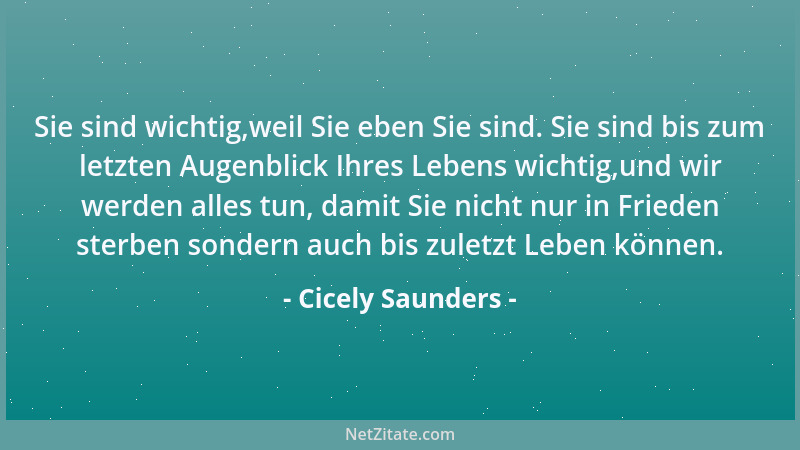 Cicely Saunders - Sie sind wichtig,weil Sie eben Sie sind. Sie sind bis zum letzten Augenblick Ihres Lebens wichtig,und wir...
