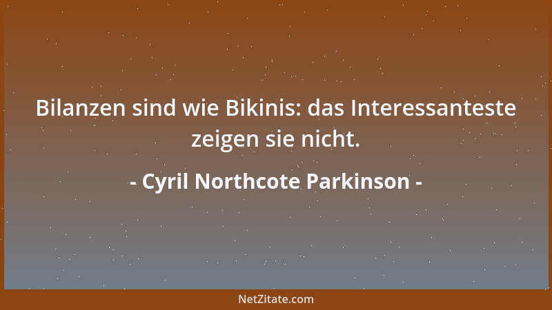 Cyril Northcote Parkinson - Bilanzen sind wie Bikinis: das Interessanteste zeigen sie nicht....