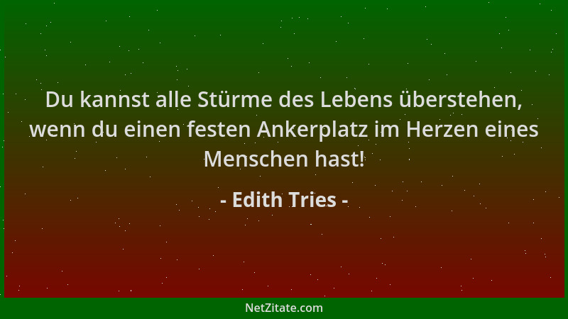 Edith Tries - Du kannst alle Stürme des Lebens überstehen, wenn du einen festen Ankerplatz im Herzen eines Menschen hast!...