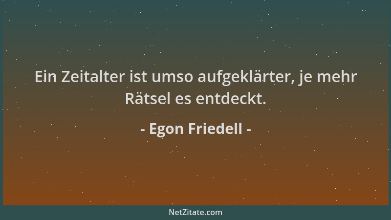 Egon Friedell - Ein Zeitalter ist umso aufgeklärter, je mehr Rätsel es entdeckt....