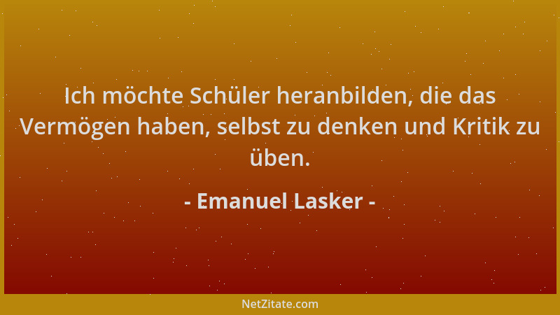 Emanuel Lasker - Ich möchte Schüler heranbilden, die das Vermögen haben, selbst zu denken und Kritik zu üben....