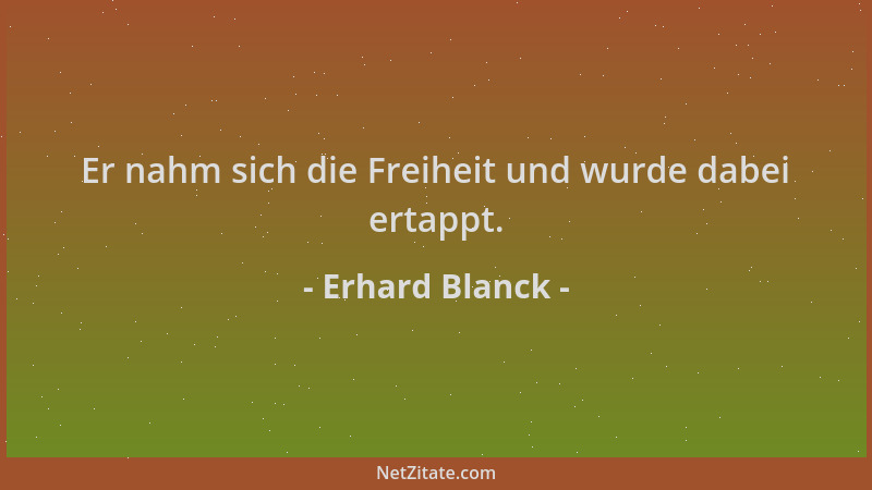 Erhard Blanck - Er nahm sich die Freiheit und wurde dabei ertappt....