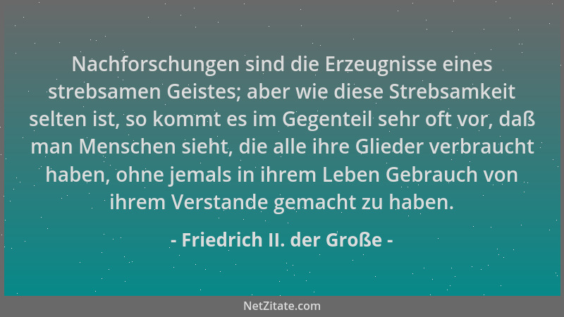 Friedrich II. der Große - Nachforschungen sind die Erzeugnisse eines strebsamen Geistes; aber wie diese Strebsamkeit selten...