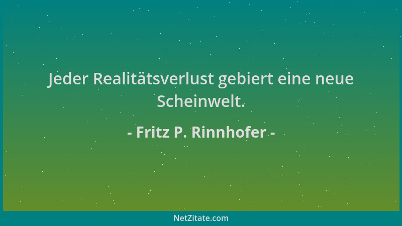 Fritz P. Rinnhofer - Jeder Realitätsverlust gebiert eine neue Scheinwelt....