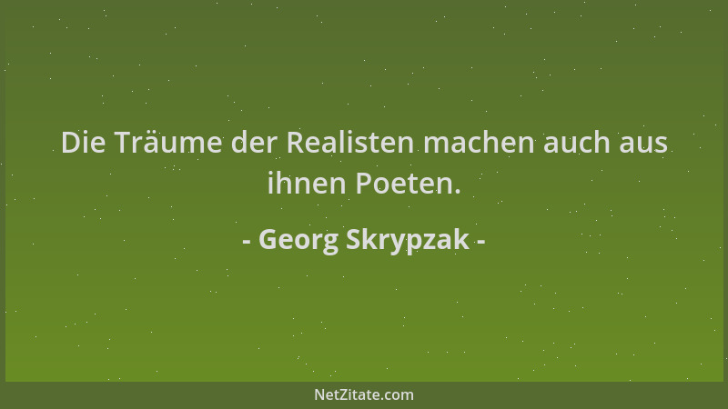 Georg Skrypzak - Die Träume der Realisten machen auch aus ihnen Poeten....