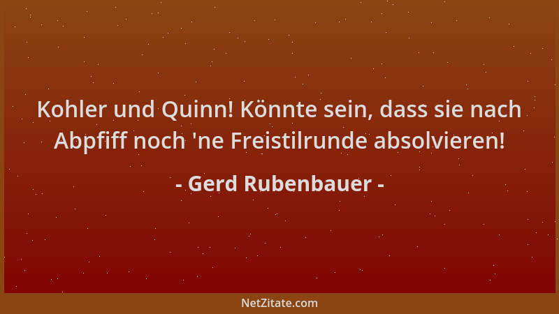 Gerd Rubenbauer - Kohler und Quinn! Könnte sein, dass sie nach Abpfiff noch  'ne Freistilrunde absolvieren!...