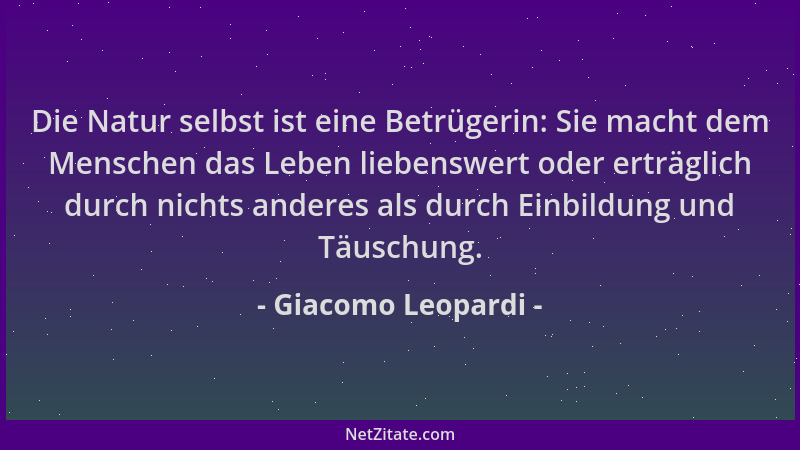 Giacomo Leopardi - Die Natur selbst ist eine Betrügerin: Sie macht dem Menschen das Leben liebenswert oder erträglich durch...
