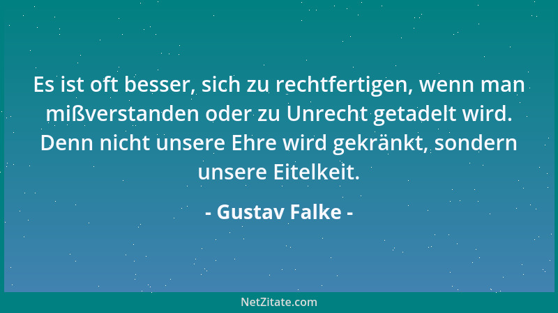 Gustav Falke - Es ist oft besser, sich zu rechtfertigen, wenn man mißverstanden oder zu Unrecht getadelt wird. Denn nicht u...