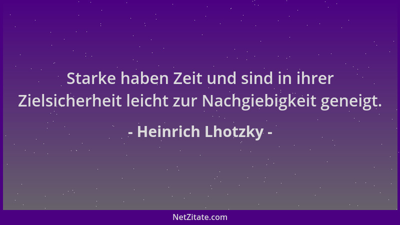 Heinrich Lhotzky - Starke haben Zeit und sind in ihrer Zielsicherheit leicht zur Nachgiebigkeit geneigt....