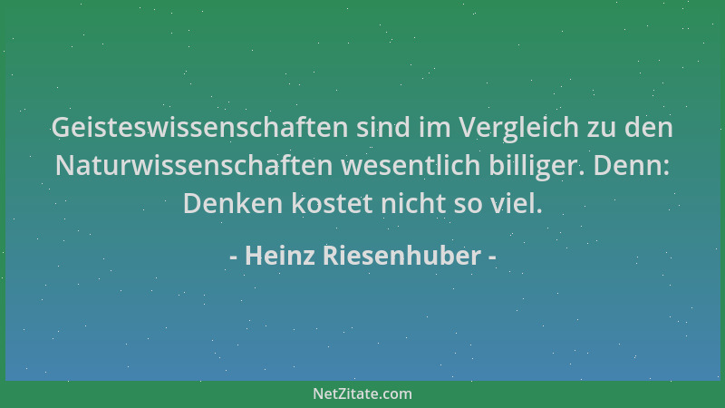 Heinz Riesenhuber - Geisteswissenschaften sind im Vergleich zu den Naturwissenschaften wesentlich billiger. Denn: Denken ko...