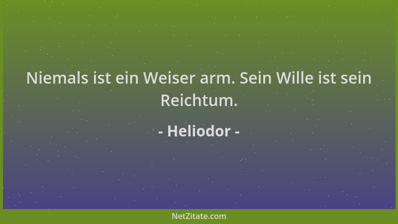 Heliodor - Niemals ist ein Weiser arm. Sein Wille ist sein Reichtum....
