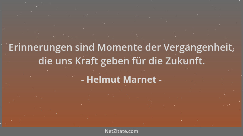 Helmut Marnet - Erinnerungen sind Momente der Vergangenheit, die uns Kraft geben für die Zukunft....