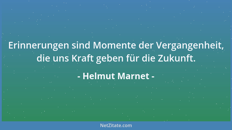 Helmut Marnet - Erinnerungen sind Momente der Vergangenheit, die uns Kraft geben für die Zukunft....