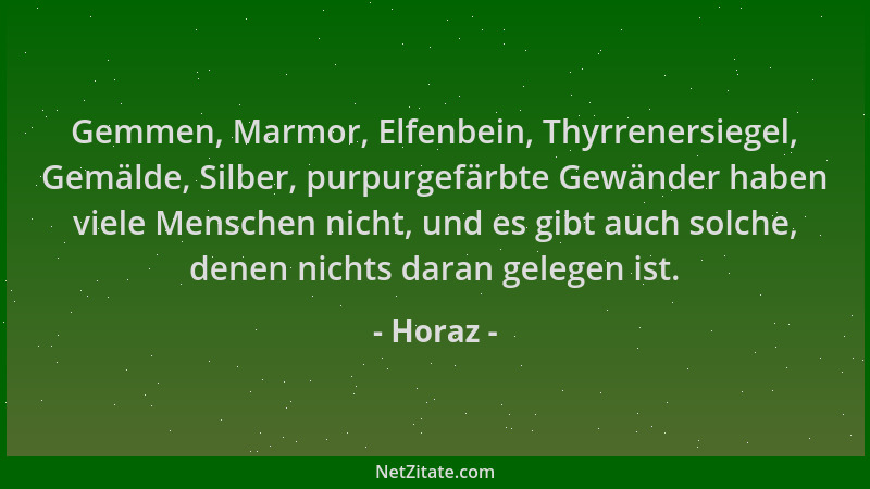Horaz - Gemmen, Marmor, Elfenbein, Thyrrenersiegel, Gemälde, Silber, purpurgefärbte Gewänder haben viele Menschen nicht, un...