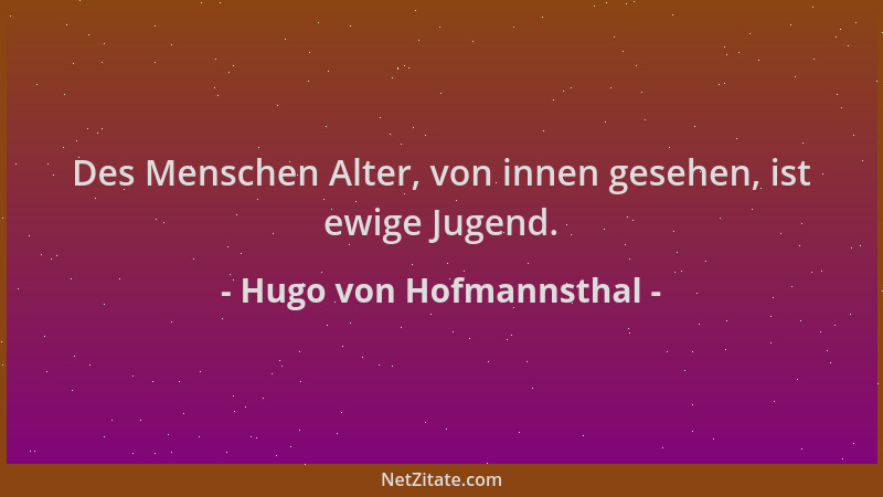 Hugo von Hofmannsthal - Des Menschen Alter, von innen gesehen, ist ewige Jugend....
