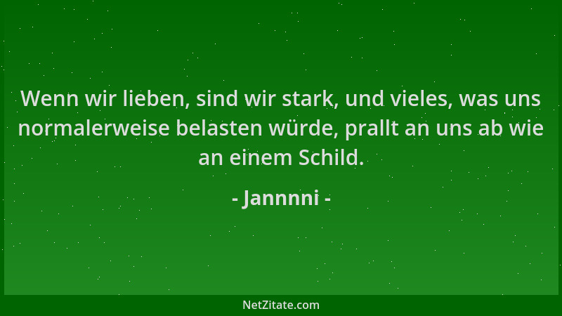 Jannnni - Wenn wir lieben, sind wir stark, und vieles, was uns normalerweise belasten würde, prallt an uns ab wie an einem...