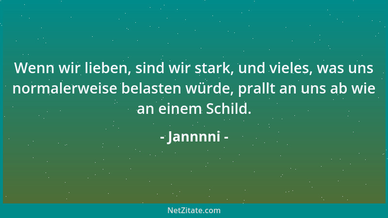 Jannnni - Wenn wir lieben, sind wir stark, und vieles, was uns normalerweise belasten würde, prallt an uns ab wie an einem...