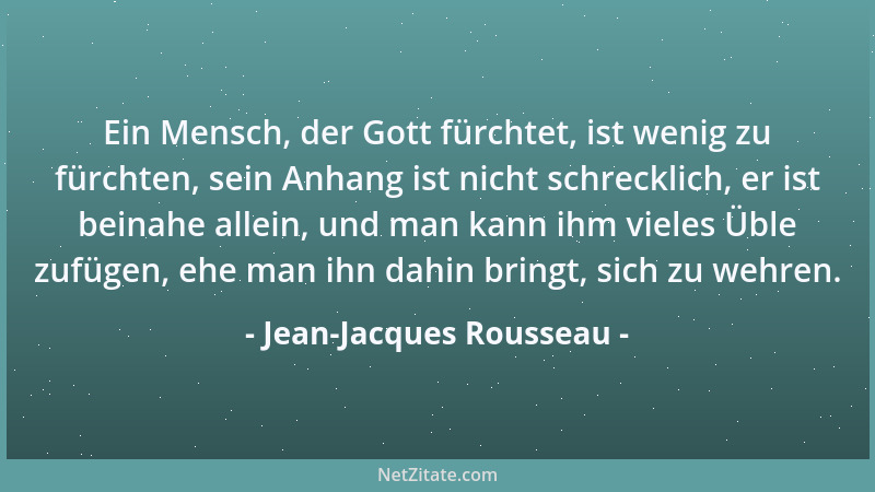 Jean-Jacques Rousseau - Ein Mensch, der Gott fürchtet, ist wenig zu fürchten, sein Anhang ist nicht schrecklich, er ist bei...